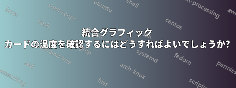 統合グラフィック カードの温度を確認するにはどうすればよいでしょうか?