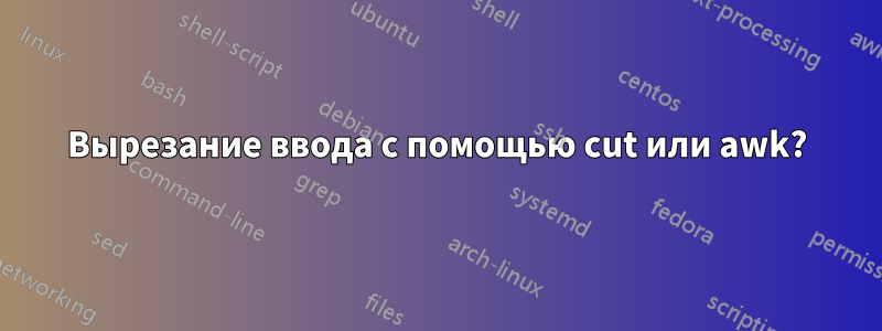 Вырезание ввода с помощью cut или awk?