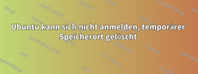 Ubuntu kann sich nicht anmelden, temporärer Speicherort gelöscht