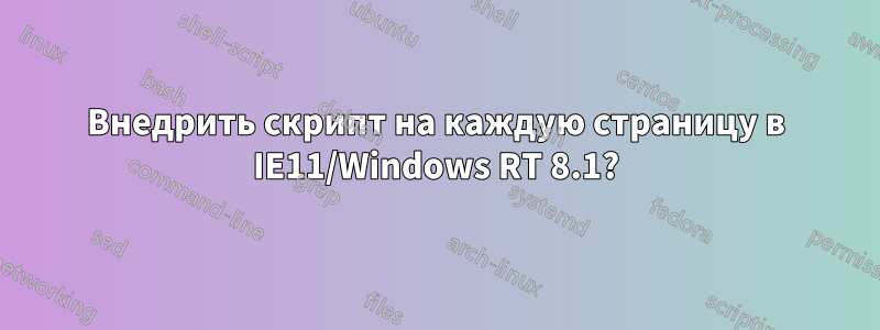 Внедрить скрипт на каждую страницу в IE11/Windows RT 8.1?