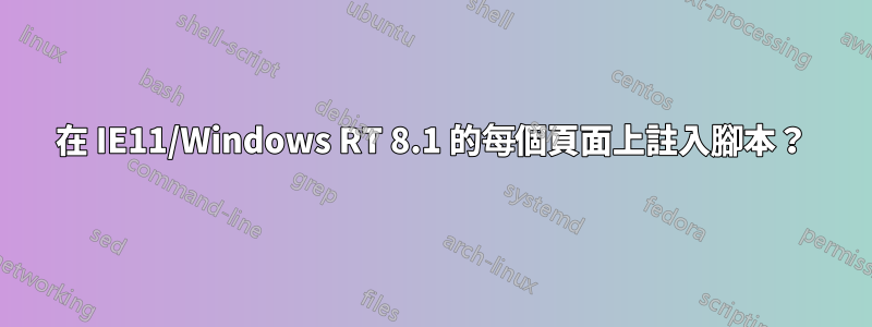 在 IE11/Windows RT 8.1 的每個頁面上註入腳本？