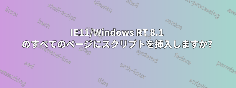 IE11/Windows RT 8.1 のすべてのページにスクリプトを挿入しますか?