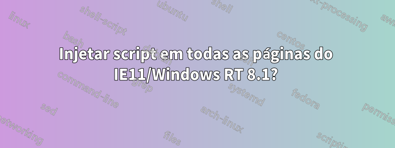 Injetar script em todas as páginas do IE11/Windows RT 8.1?