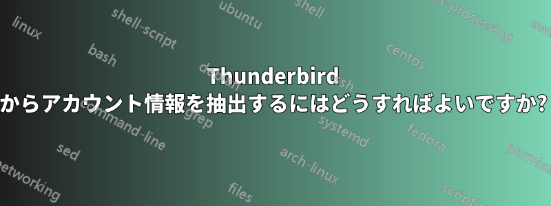 Thunderbird からアカウント情報を抽出するにはどうすればよいですか?