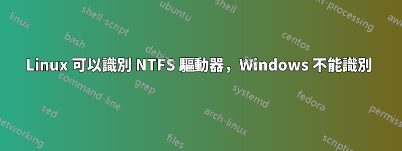 Linux 可以識別 NTFS 驅動器，Windows 不能識別