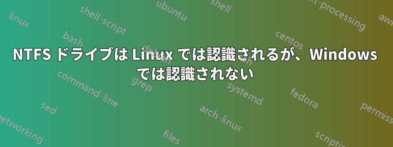 NTFS ドライブは Linux では認識されるが、Windows では認識されない