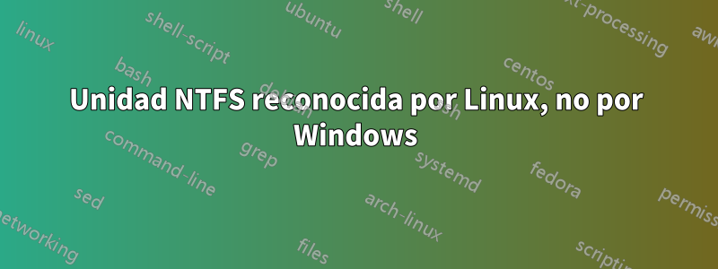 Unidad NTFS reconocida por Linux, no por Windows