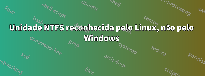 Unidade NTFS reconhecida pelo Linux, não pelo Windows