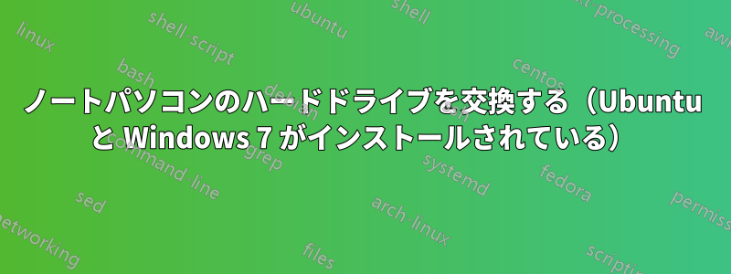 ノートパソコンのハードドライブを交換する（Ubuntu と Windows 7 がインストールされている）