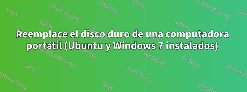 Reemplace el disco duro de una computadora portátil (Ubuntu y Windows 7 instalados)