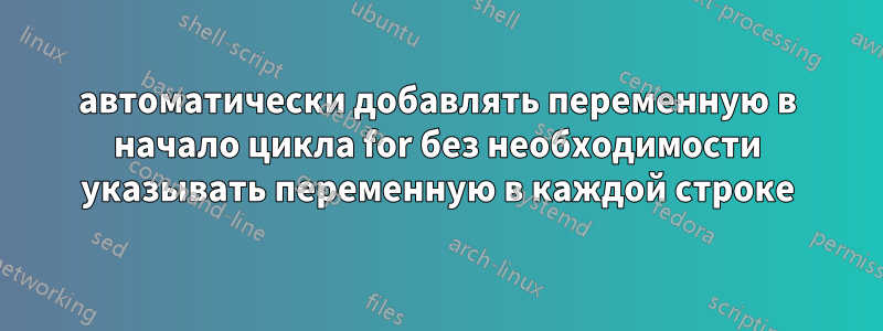 автоматически добавлять переменную в начало цикла for без необходимости указывать переменную в каждой строке