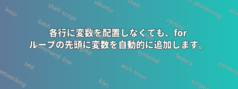 各行に変数を配置しなくても、for ループの先頭に変数を自動的に追加します。