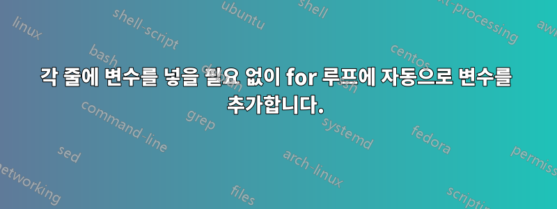 각 줄에 변수를 넣을 필요 없이 for 루프에 자동으로 변수를 추가합니다.