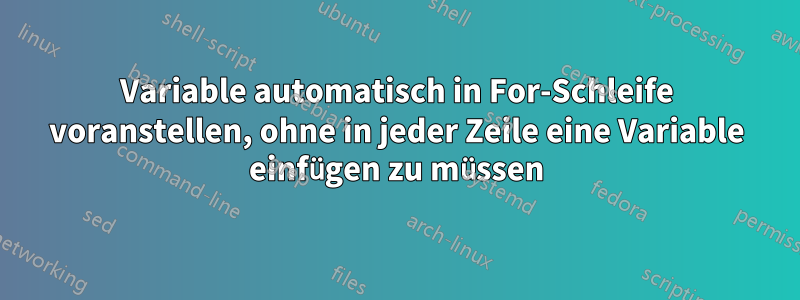 Variable automatisch in For-Schleife voranstellen, ohne in jeder Zeile eine Variable einfügen zu müssen