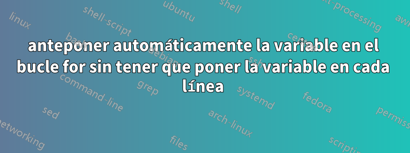 anteponer automáticamente la variable en el bucle for sin tener que poner la variable en cada línea