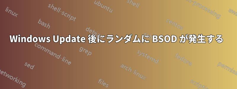 Windows Update 後にランダムに BSOD が発生する 