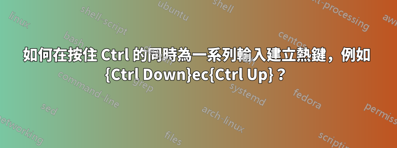 如何在按住 Ctrl 的同時為一系列輸入建立熱鍵，例如 {Ctrl Down}ec{Ctrl Up}？