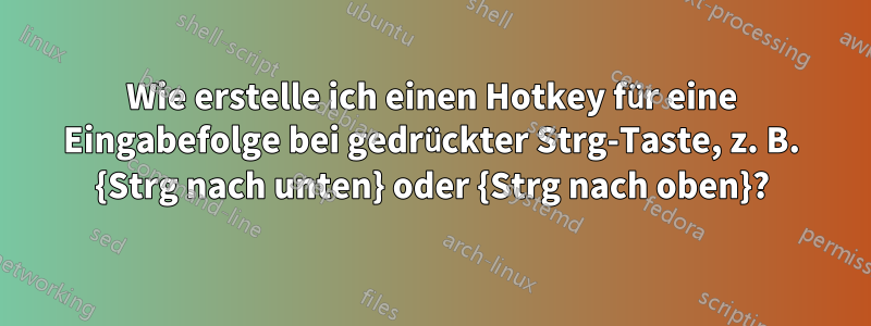 Wie erstelle ich einen Hotkey für eine Eingabefolge bei gedrückter Strg-Taste, z. B. {Strg nach unten} oder {Strg nach oben}?