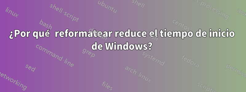 ¿Por qué reformatear reduce el tiempo de inicio de Windows?