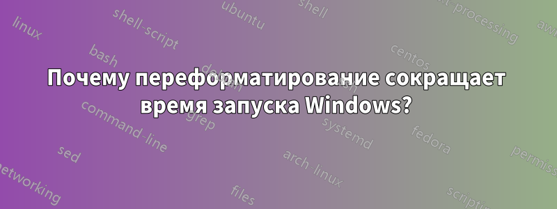 Почему переформатирование сокращает время запуска Windows?