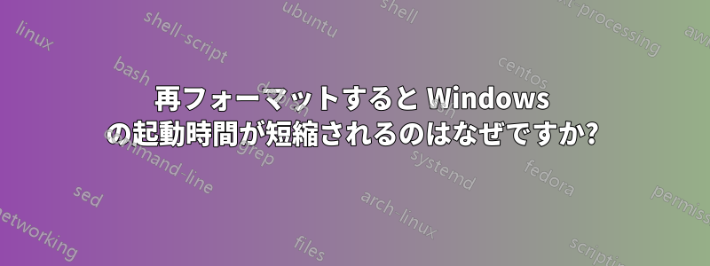 再フォーマットすると Windows の起動時間が短縮されるのはなぜですか?