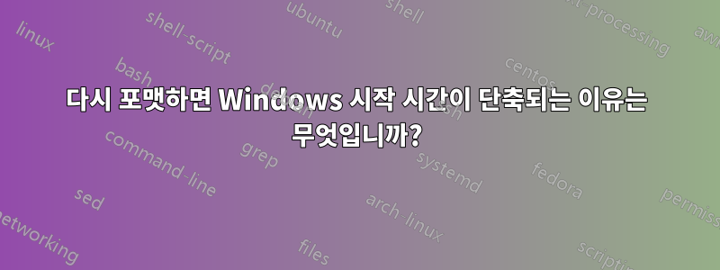 다시 포맷하면 Windows 시작 시간이 단축되는 이유는 무엇입니까?