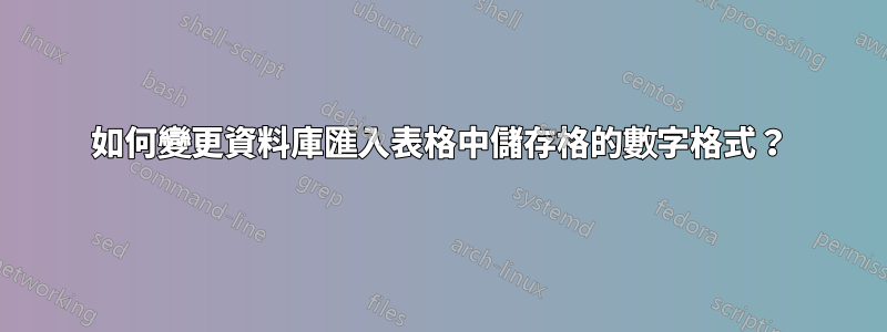 如何變更資料庫匯入表格中儲存格的數字格式？