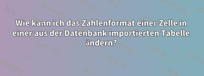 Wie kann ich das Zahlenformat einer Zelle in einer aus der Datenbank importierten Tabelle ändern?