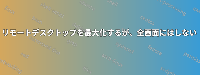 リモートデスクトップを最大化するが、全画面にはしない