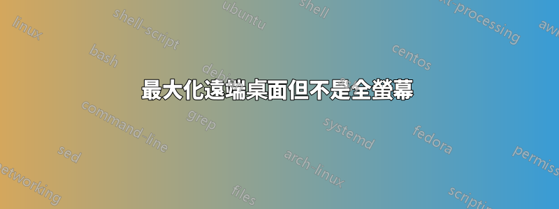 最大化遠端桌面但不是全螢幕