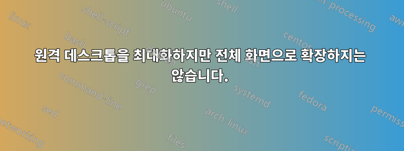 원격 데스크톱을 최대화하지만 전체 화면으로 확장하지는 않습니다.