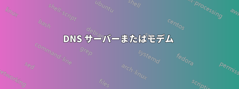 DNS サーバーまたはモデム