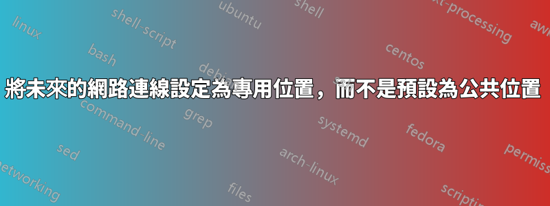 將未來的網路連線設定為專用位置，而不是預設為公共位置