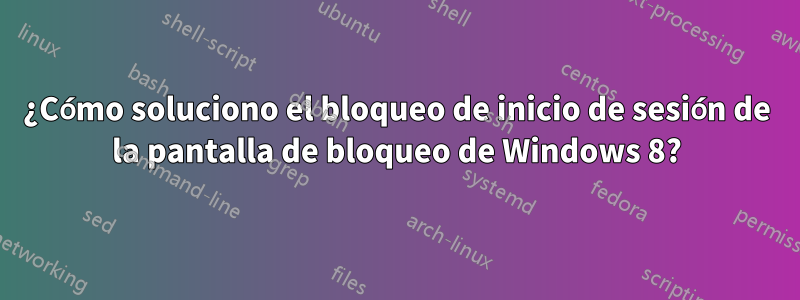 ¿Cómo soluciono el bloqueo de inicio de sesión de la pantalla de bloqueo de Windows 8?