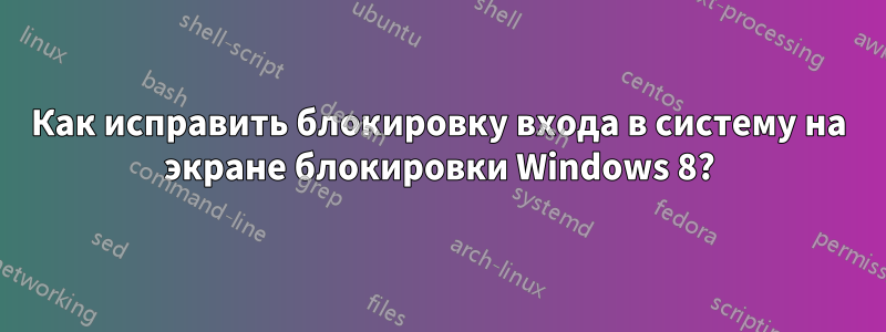 Как исправить блокировку входа в систему на экране блокировки Windows 8?