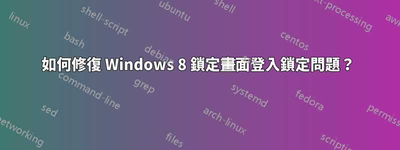 如何修復 Windows 8 鎖定畫面登入鎖定問題？