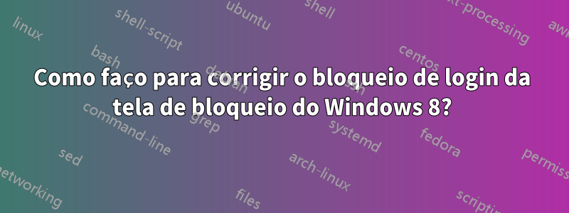 Como faço para corrigir o bloqueio de login da tela de bloqueio do Windows 8?