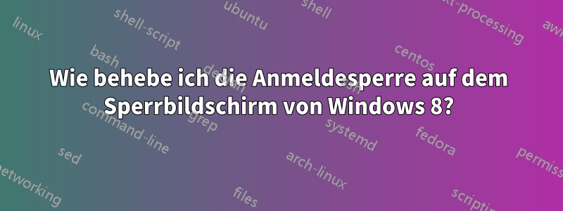 Wie behebe ich die Anmeldesperre auf dem Sperrbildschirm von Windows 8?