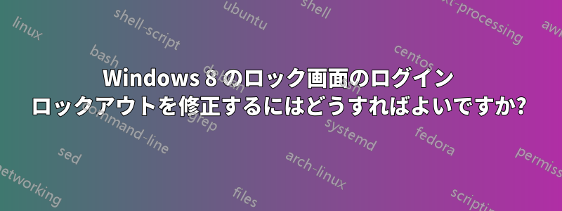 Windows 8 のロック画面のログイン ロックアウトを修正するにはどうすればよいですか?