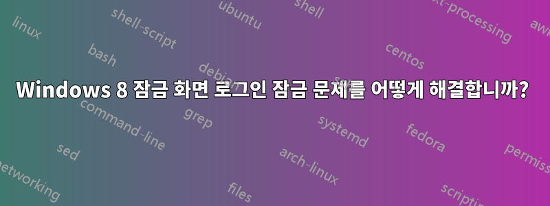 Windows 8 잠금 화면 로그인 잠금 문제를 어떻게 해결합니까?