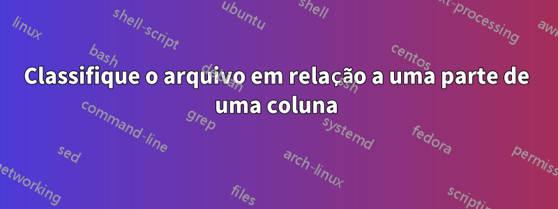 Classifique o arquivo em relação a uma parte de uma coluna