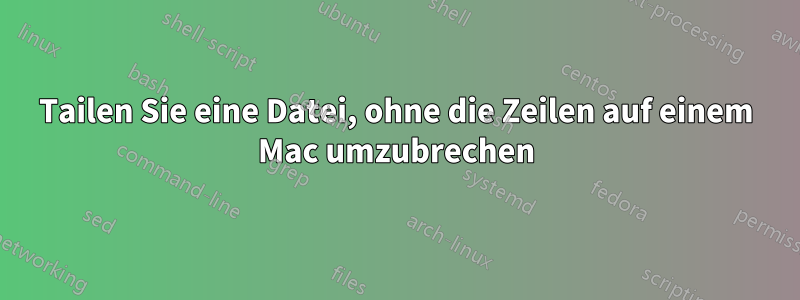 Tailen Sie eine Datei, ohne die Zeilen auf einem Mac umzubrechen