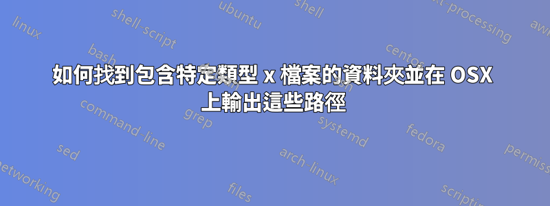 如何找到包含特定類型 x 檔案的資料夾並在 OSX 上輸出這些路徑