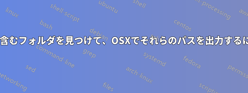 特定の種類のxファイルを含むフォルダを見つけて、OSXでそれらのパスを出力するにはどうすればいいですか