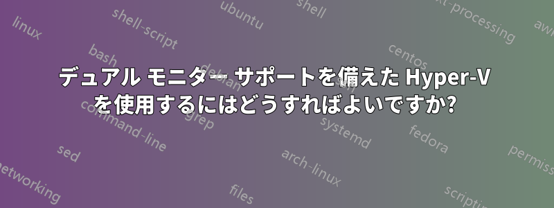 デュアル モニター サポートを備えた Hyper-V を使用するにはどうすればよいですか?