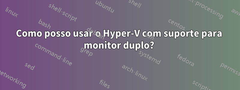 Como posso usar o Hyper-V com suporte para monitor duplo?