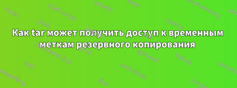 Как tar может получить доступ к временным меткам резервного копирования