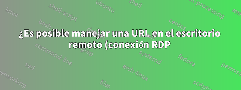 ¿Es posible manejar una URL en el escritorio remoto (conexión RDP) y redirigir su apertura en la máquina local?