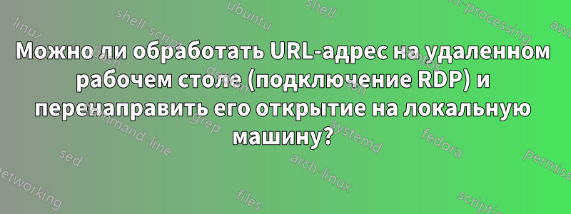 Можно ли обработать URL-адрес на удаленном рабочем столе (подключение RDP) и перенаправить его открытие на локальную машину?