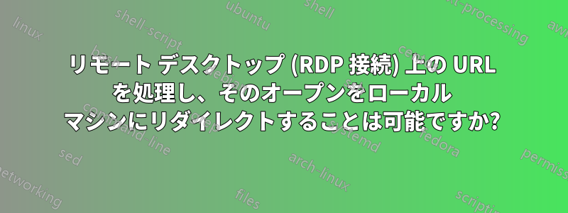 リモート デスクトップ (RDP 接続) 上の URL を処理し、そのオープンをローカル マシンにリダイレクトすることは可能ですか?